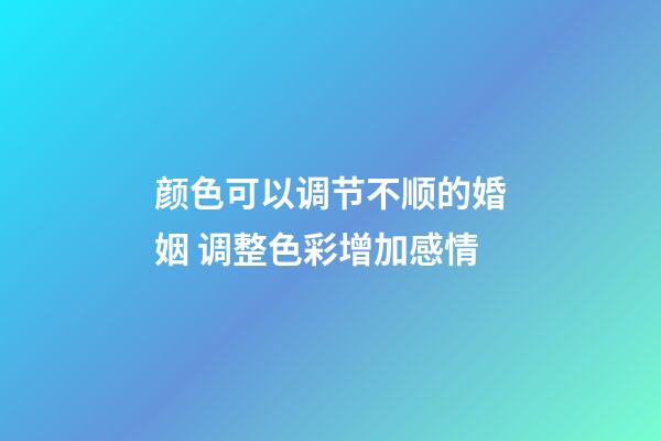 颜色可以调节不顺的婚姻 调整色彩增加感情